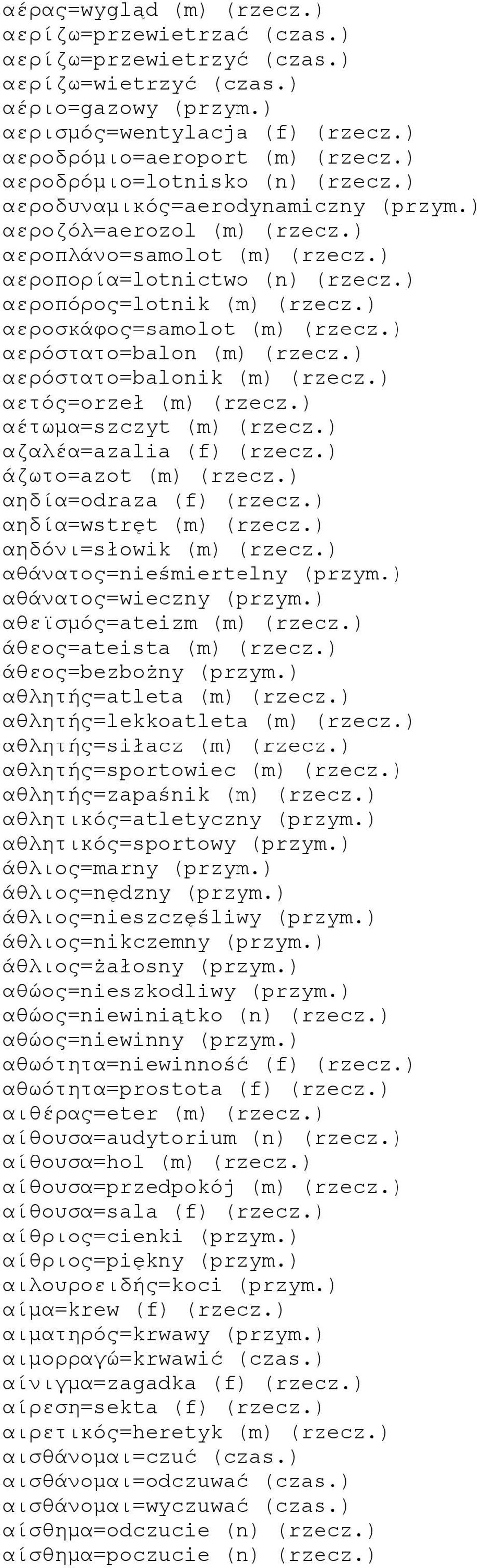 ) αεροσκάφος=samolot (m) (rzecz.) αερόστατο=balon (m) (rzecz.) αερόστατο=balonik (m) (rzecz.) αετός=orzeł (m) (rzecz.) αέτωμα=szczyt (m) (rzecz.) αζαλέα=azalia (f) (rzecz.) άζωτο=azot (m) (rzecz.