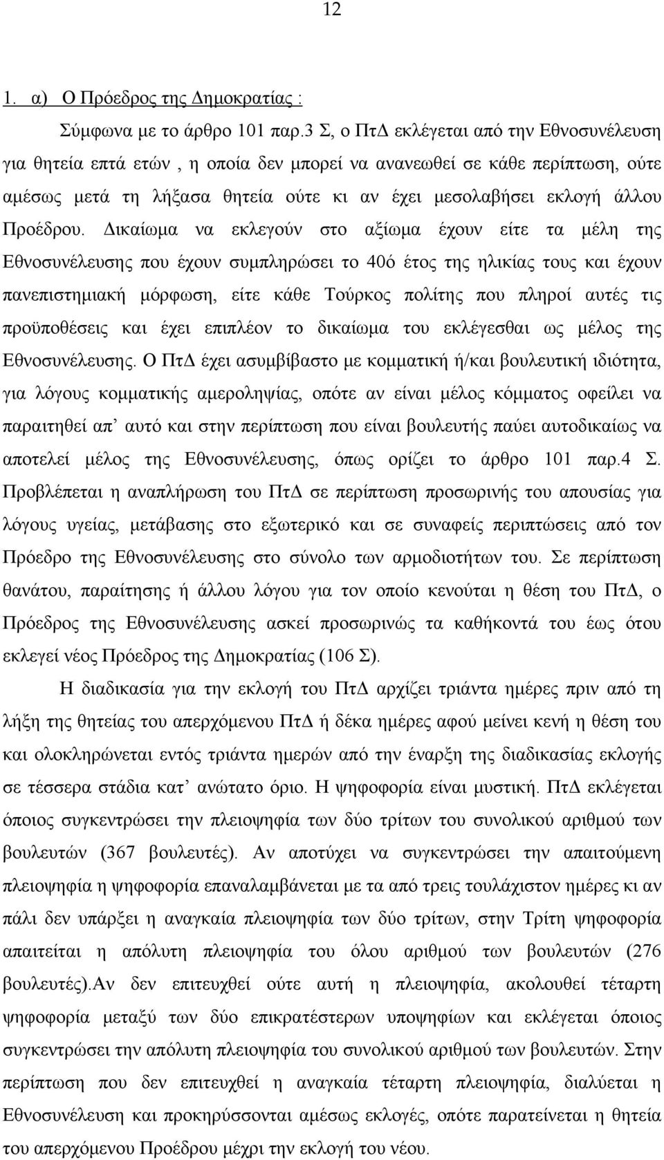 Δικαίωμα να εκλεγούν στο αξίωμα έχουν είτε τα μέλη της Εθνοσυνέλευσης που έχουν συμπληρώσει το 40ό έτος της ηλικίας τους και έχουν πανεπιστημιακή μόρφωση, είτε κάθε Τούρκος πολίτης που πληροί αυτές