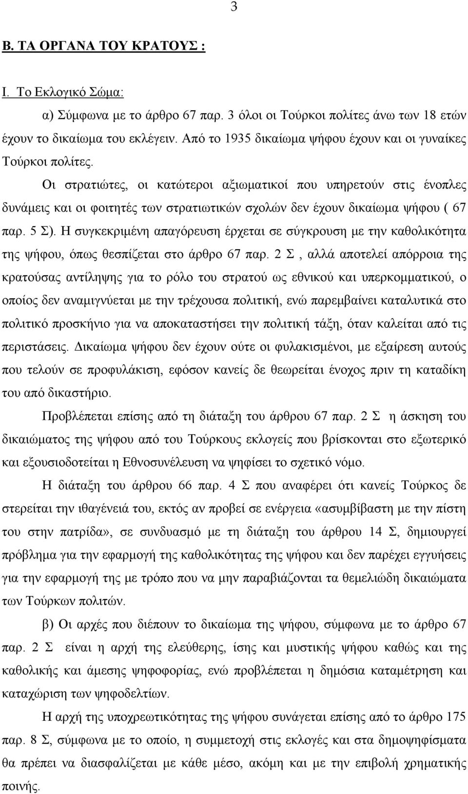 Οι στρατιώτες, οι κατώτεροι αξιωματικοί που υπηρετούν στις ένοπλες δυνάμεις και οι φοιτητές των στρατιωτικών σχολών δεν έχουν δικαίωμα ψήφου ( 67 παρ. 5 Σ).