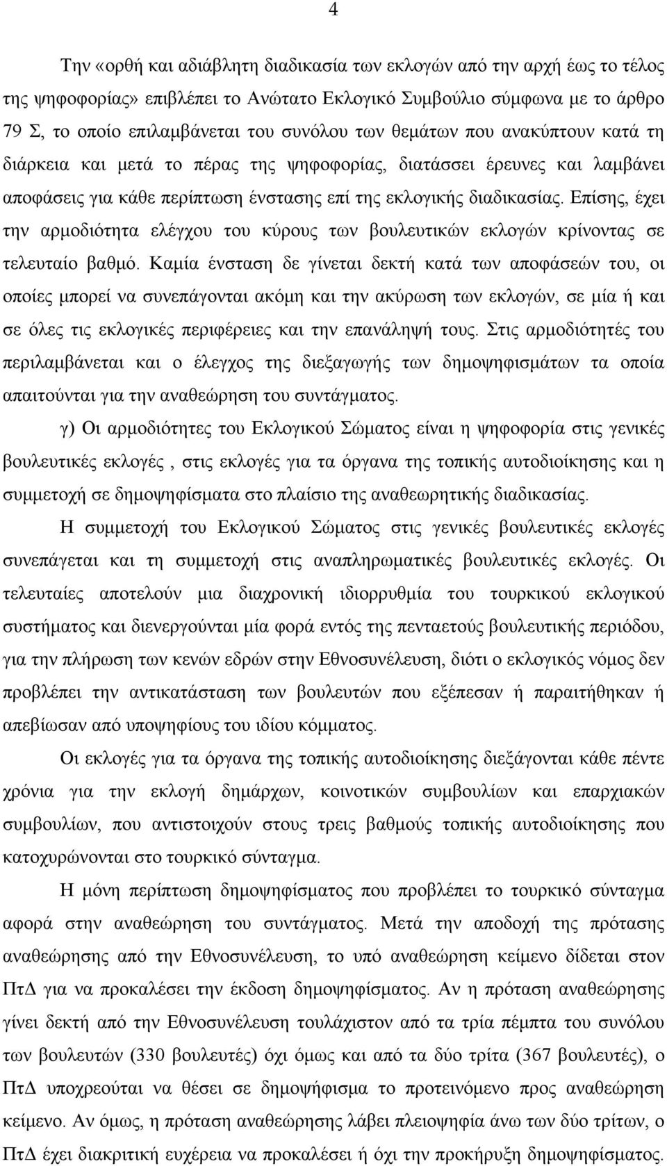 Επίσης, έχει την αρμοδιότητα ελέγχου του κύρους των βουλευτικών εκλογών κρίνοντας σε τελευταίο βαθμό.