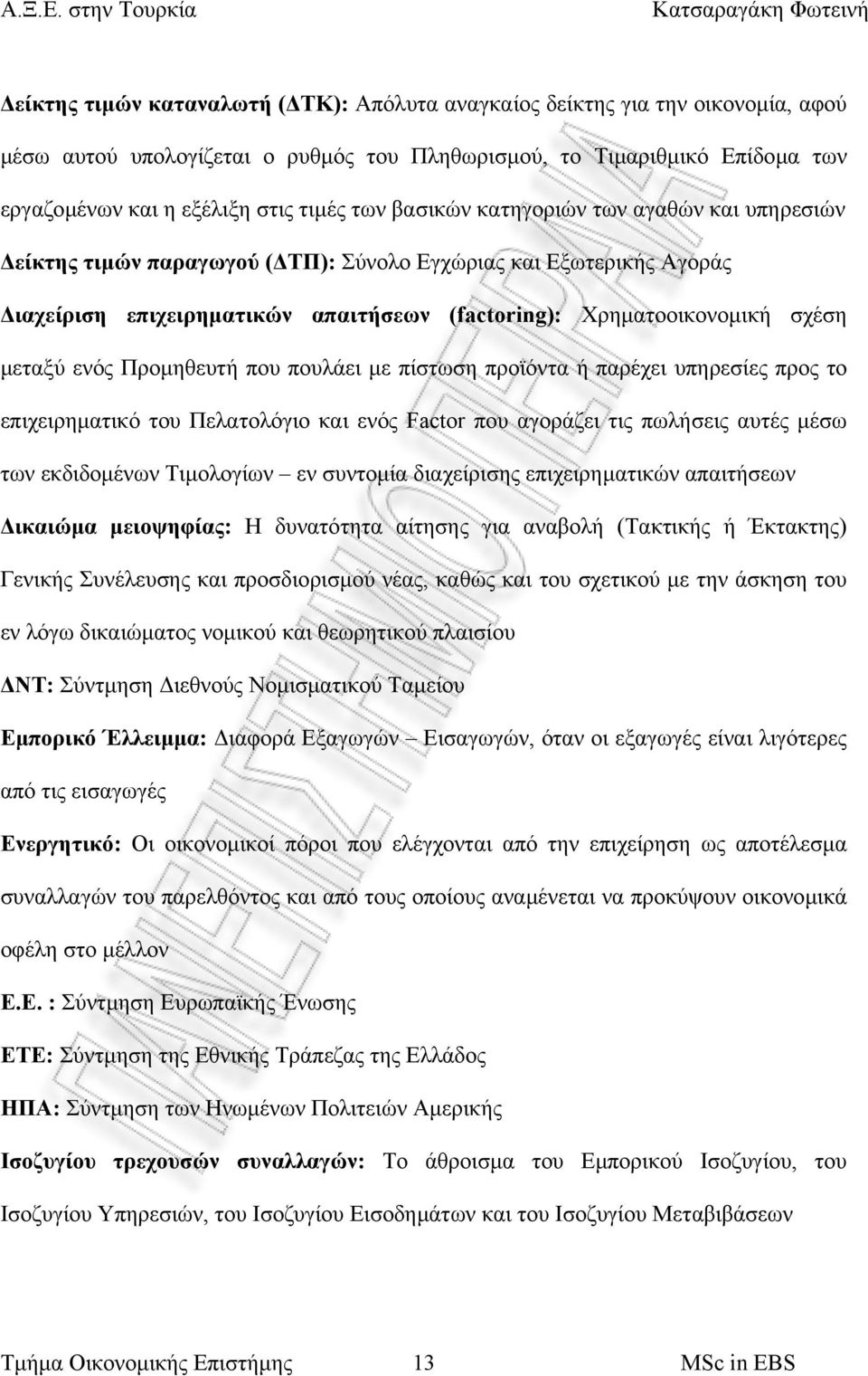 Προµηθευτή που πουλάει µε πίστωση προϊόντα ή παρέχει υπηρεσίες προς το επιχειρηµατικό του Πελατολόγιο και ενός Factor που αγοράζει τις πωλήσεις αυτές µέσω των εκδιδοµένων Τιµολογίων εν συντοµία