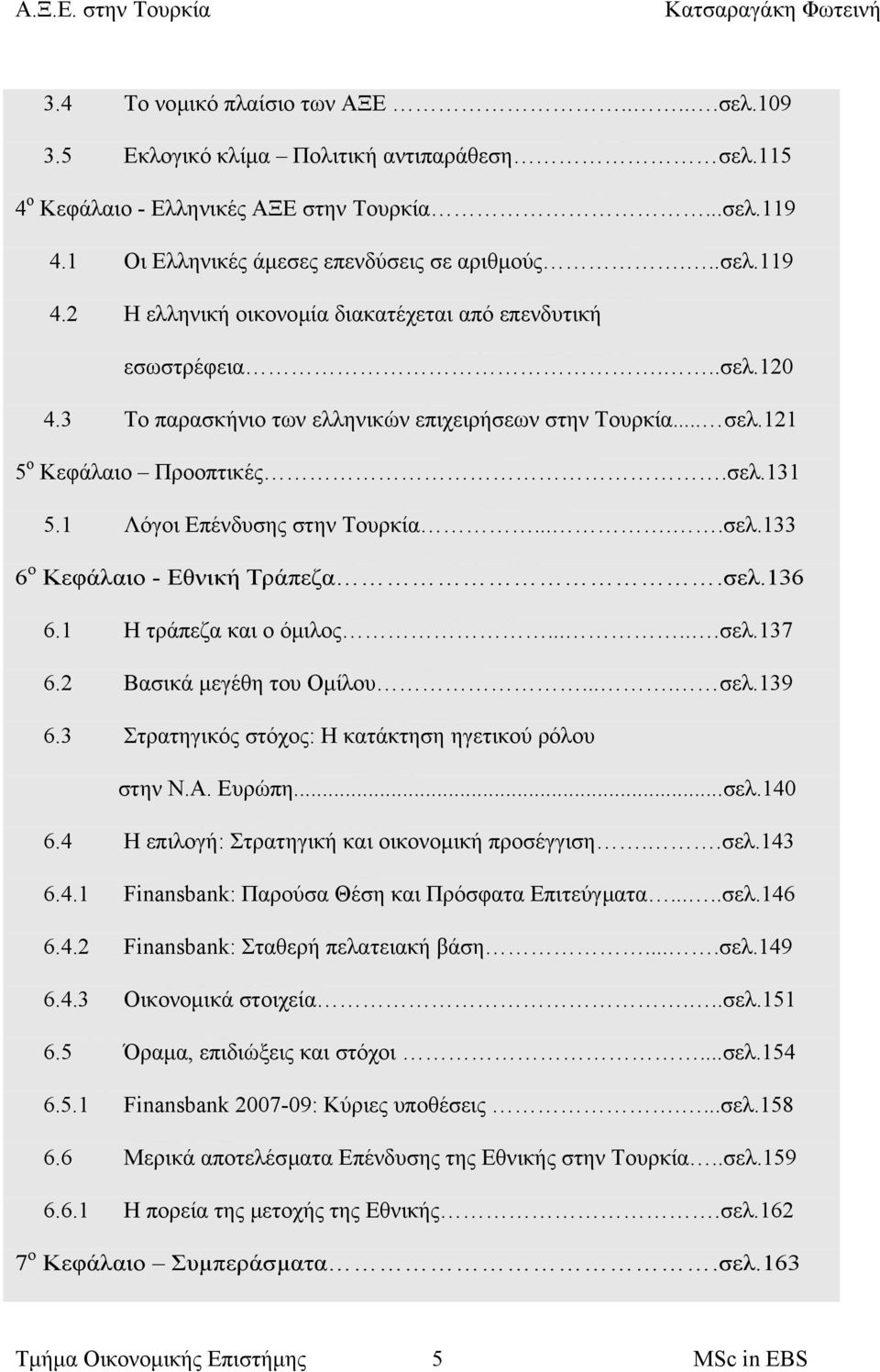 121 5 ο Κεφάλαιο Προοπτικές.σελ.131 5.1 Λόγοι Επένδυσης στην Τουρκία.....σελ.133 6 ο Κεφάλαιο - Εθνική Τράπεζα.σελ.136 6.1 Η τράπεζα και ο όµιλος......σελ.137 6.2 Βασικά µεγέθη του Οµίλου.... σελ.