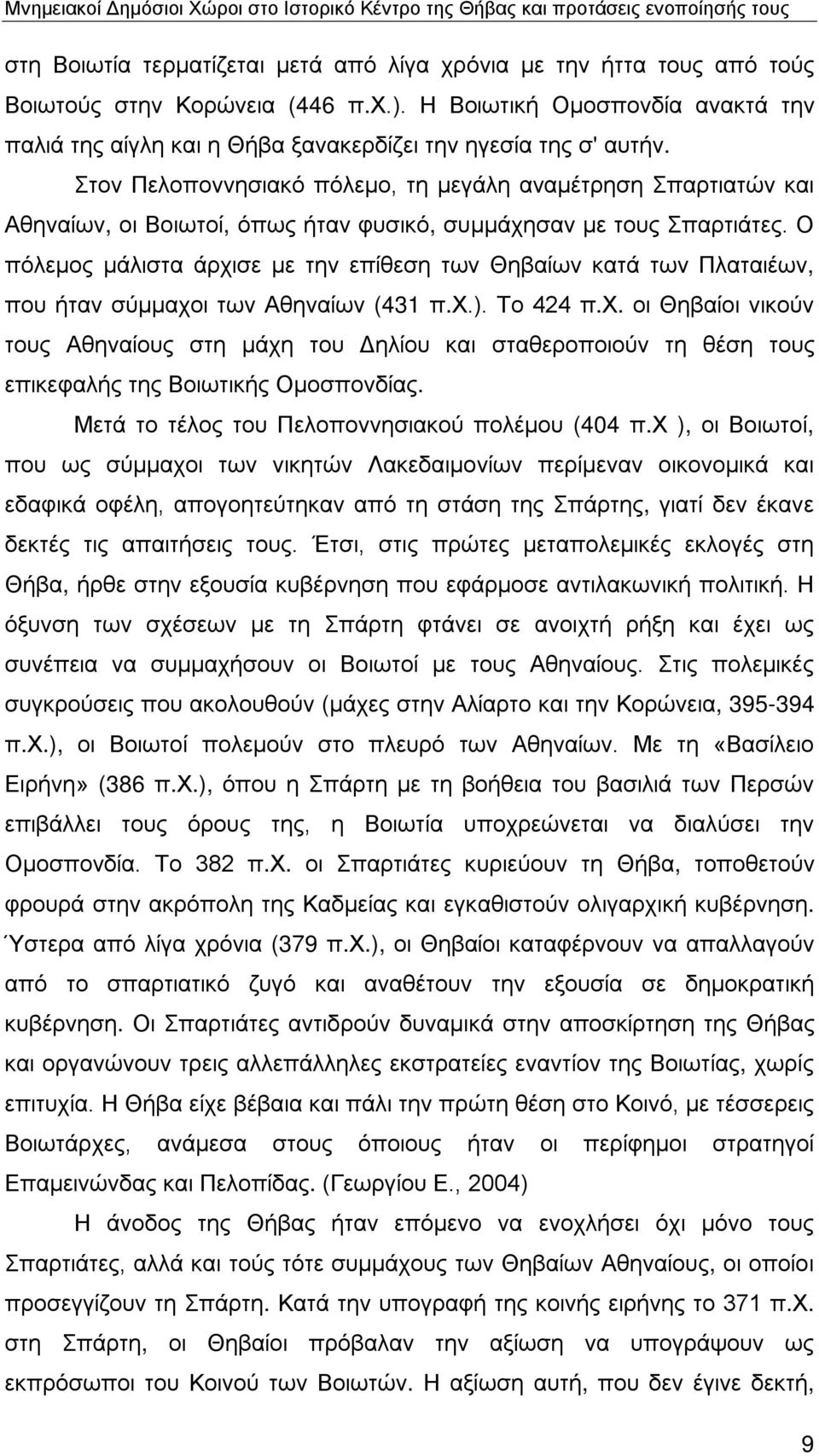 Στον Πελοποννησιακό πόλεμο, τη μεγάλη αναμέτρηση Σπαρτιατών και Αθηναίων, οι Βοιωτοί, όπως ήταν φυσικό, συμμάχησαν με τους Σπαρτιάτες.