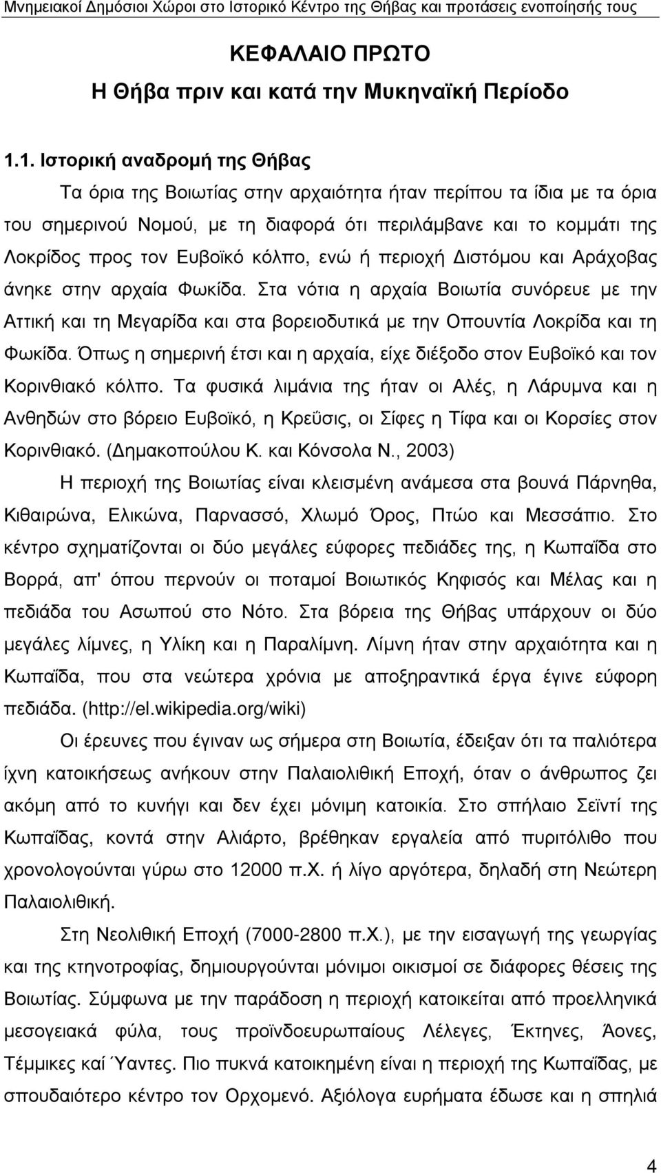 κόλπο, ενώ ή περιοχή Διστόμου και Αράχοβας άνηκε στην αρχαία Φωκίδα. Στα νότια η αρχαία Βοιωτία συνόρευε με την Αττική και τη Μεγαρίδα και στα βορειοδυτικά με την Οπουντία Λοκρίδα και τη Φωκίδα.