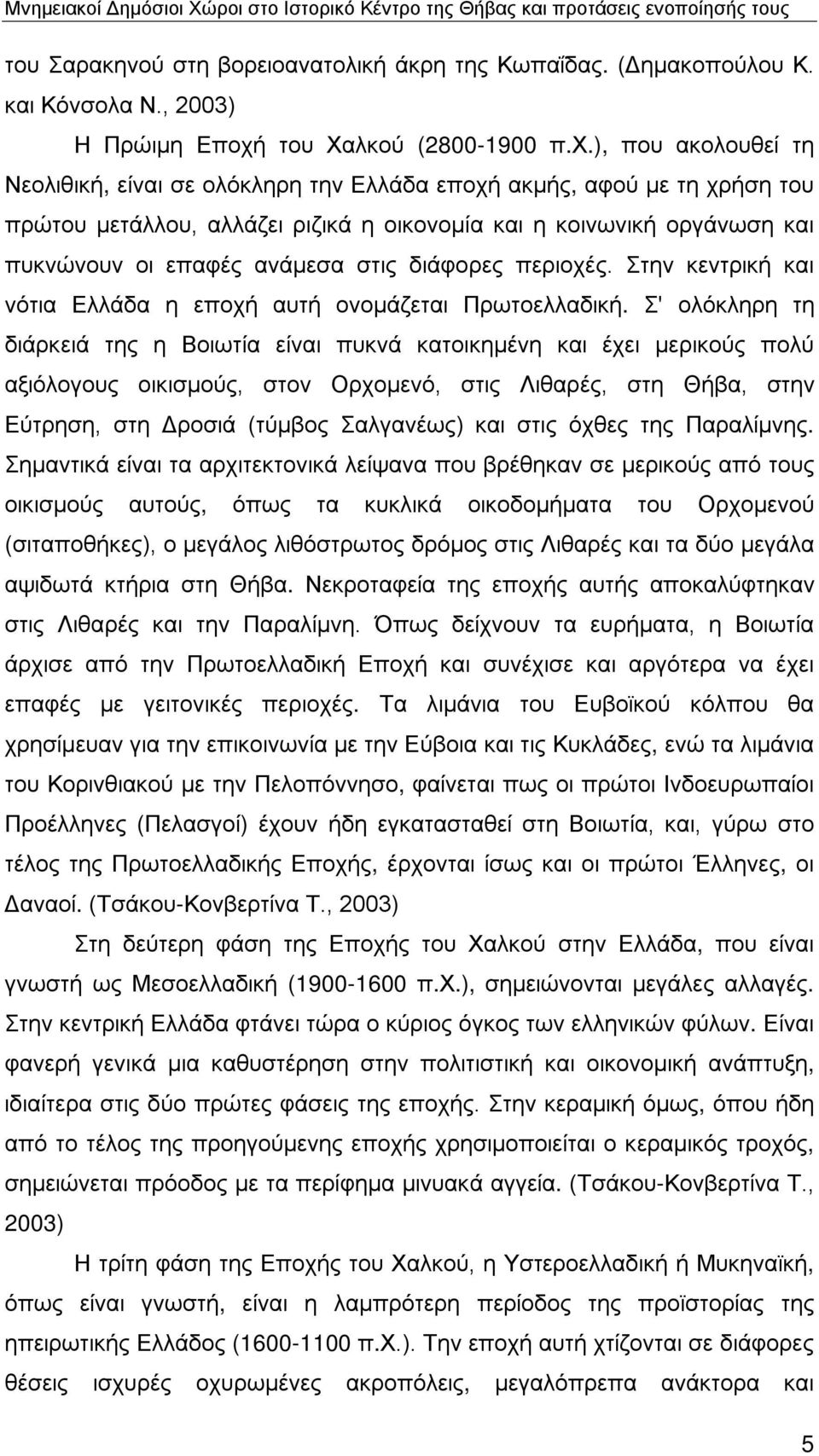 ), που ακολουθεί τη Νεολιθική, είναι σε ολόκληρη την Ελλάδα εποχή ακμής, αφού με τη χρήση του πρώτου μετάλλου, αλλάζει ριζικά η οικονομία και η κοινωνική οργάνωση και πυκνώνουν οι επαφές ανάμεσα στις