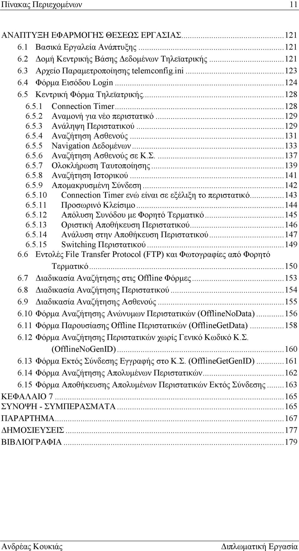 ..131 6.5.5 Navigation Δεδομένων...133 6.5.6 Αναζήτηση Ασθενούς σε Κ.Σ....137 6.5.7 Ολοκλήρωση Ταυτοποίησης...139 6.5.8 Αναζήτηση Ιστορικού...141 6.5.9 Απομακρυσμένη Σύνδεση...142 6.5.10 Connection Timer ενώ είναι σε εξέλιξη το περιστατικό.