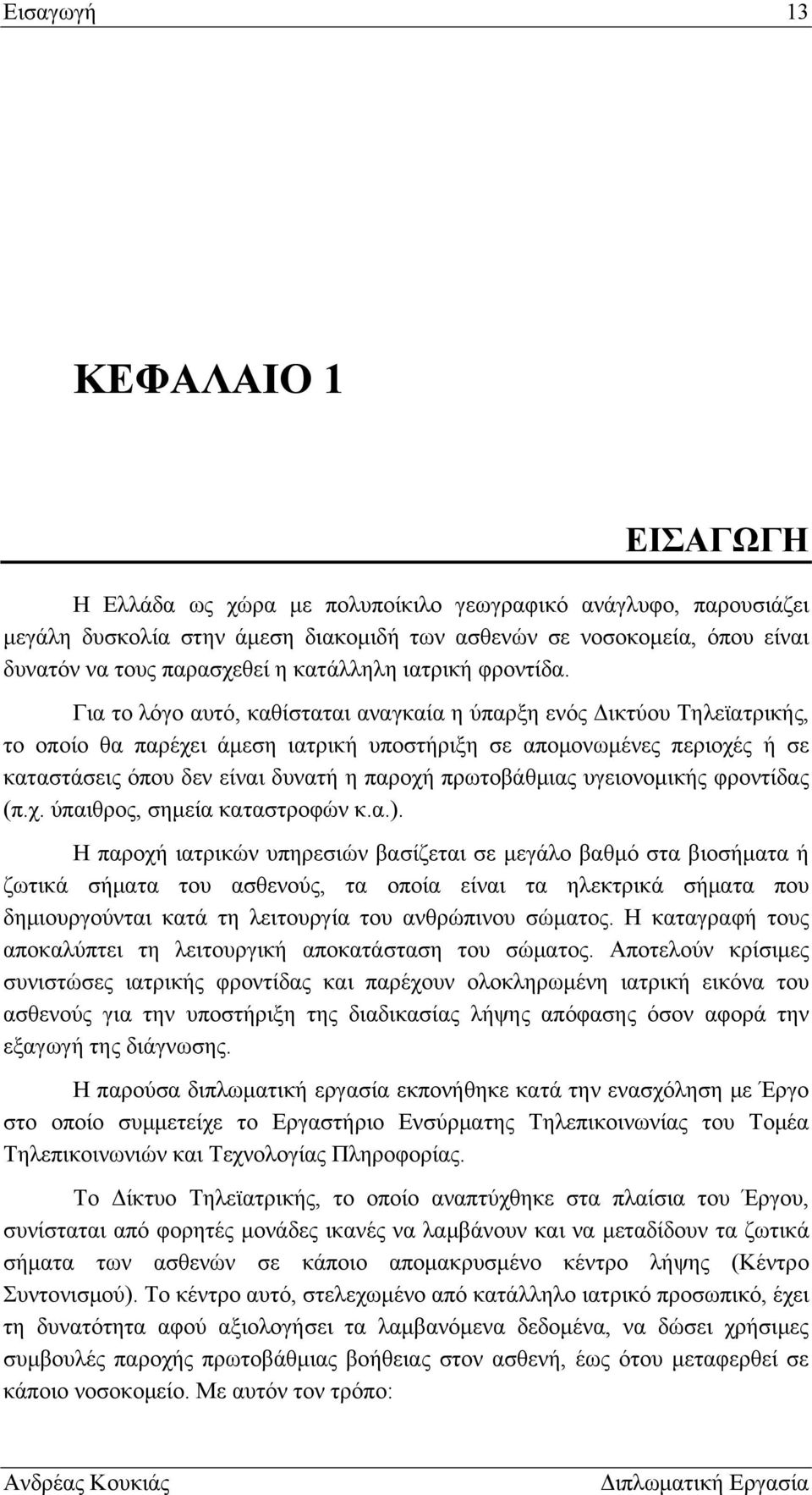 Για το λόγο αυτό, καθίσταται αναγκαία η ύπαρξη ενός Δικτύου Τηλεϊατρικής, το οποίο θα παρέχει άμεση ιατρική υποστήριξη σε απομονωμένες περιοχές ή σε καταστάσεις όπου δεν είναι δυνατή η παροχή