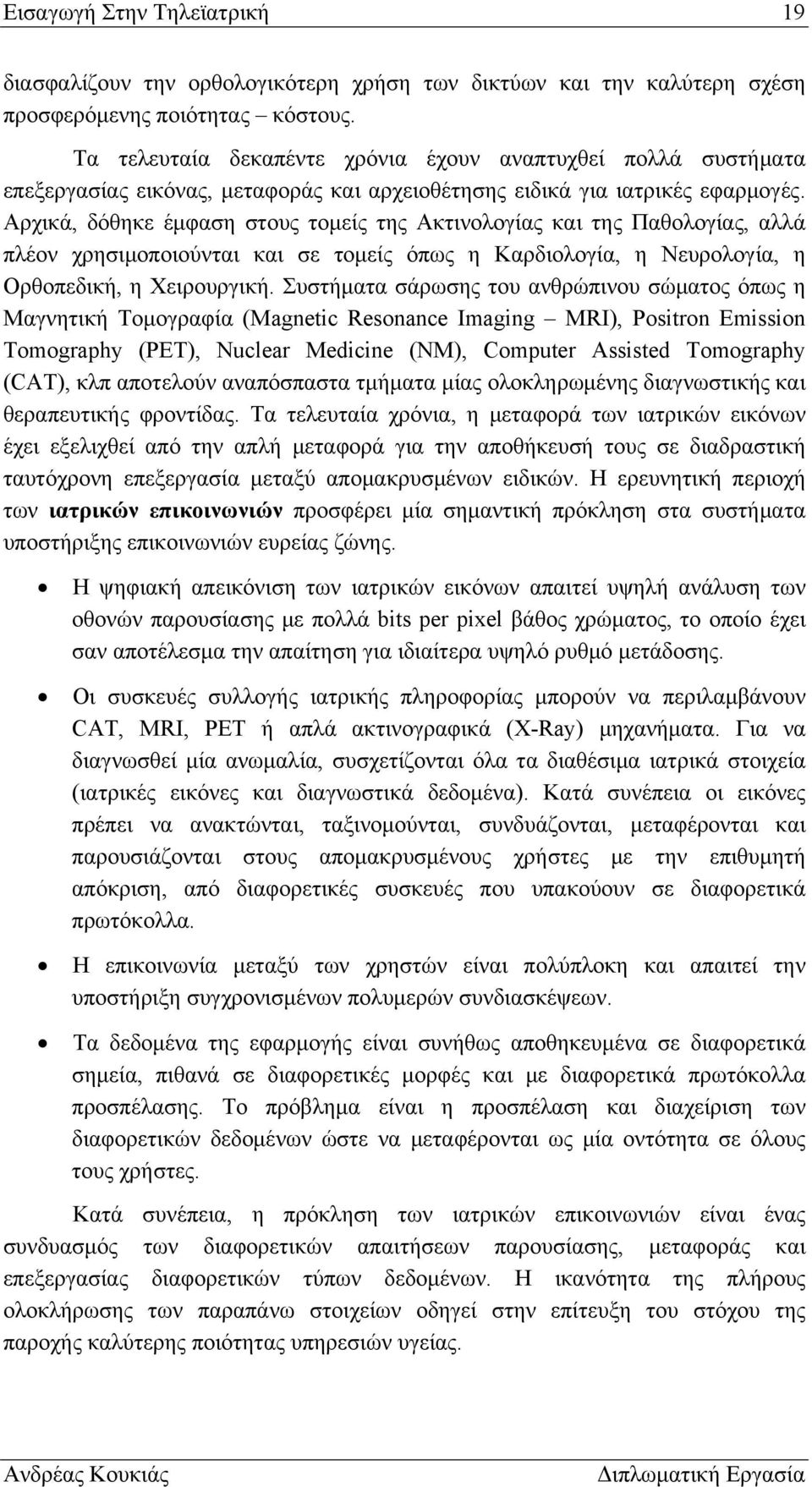 Αρχικά, δόθηκε έμφαση στους τομείς της Ακτινολογίας και της Παθολογίας, αλλά πλέον χρησιμοποιούνται και σε τομείς όπως η Καρδιολογία, η Νευρολογία, η Ορθοπεδική, η Χειρουργική.