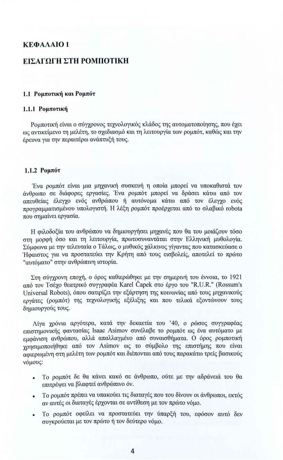 έρευνα για την περαιτέρω ανάπτυξή τους. 1.1.2 Ρομπότ Ένα ρομπότ είναι μια μηχανική συσκευή η οποία μπορεί να υποκαθιστά τον άνθρωπο σε διάφορες εργασίες.