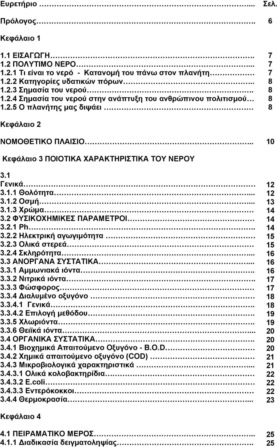 2 ΦΥΣΙΚΟΧΗΜΙΚΕΣ ΠΑΡΑΜΕΤΡΟΙ 3.2.1 Ph. 3.2.2 Ηλεκτρική αγωγιμότητα 3.2.3 Ολικά στερεά 3.2.4 Σκληρότητα... 3.3 ΑΝΟΡΓΑΝΑ ΣΥΣΤΑΤΙΚΑ... 3.3.1 Αμμωνιακά ιόντα. 3.3.2 Νιτρικά ιόντα. 3.3.3 Φώσφορος 3.3.4 ιαλυμένο οξυγόνο 3.