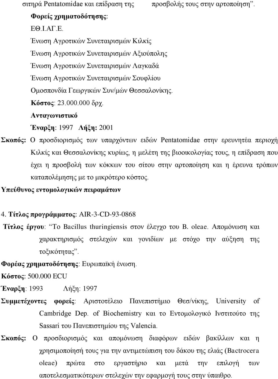 Ένωση Αγροτικών Συνεταιρισμών Κιλκίς Ένωση Αγροτικών Συνεταιρισμών Αξιούπολης Ένωση Αγροτικών Συνεταιρισμών Λαγκαδά Ένωση Αγροτικών Συνεταιρισμών Σουφλίου Ομοσπονδία Γεωργικών Συν/μών Θεσσαλονίκης.