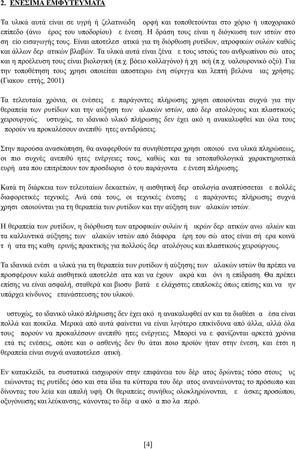 Τα υλικά αυτά είναι ξένα με τους ιστούς του ανθρωπίνου σώματος και η προέλευση τους είναι βιολογική (π.χ. βόειο κολλαγόνο) ή χημική (π.χ. υαλουρονικό οξύ).