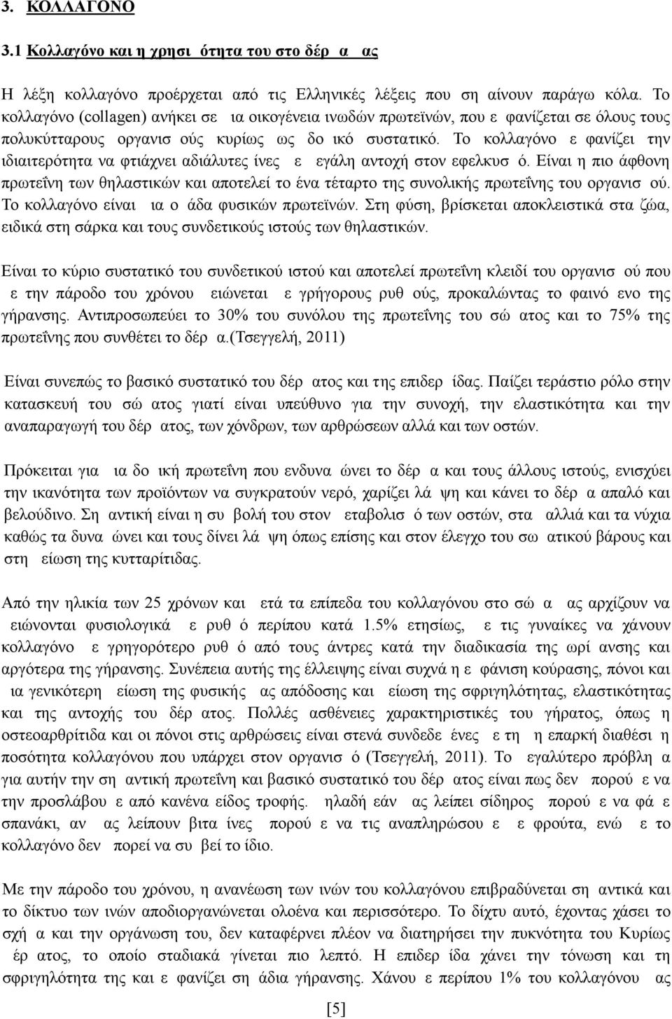 Το κολλαγόνο εμφανίζει την ιδιαιτερότητα να φτιάχνει αδιάλυτες ίνες με μεγάλη αντοχή στον εφελκυσμό.