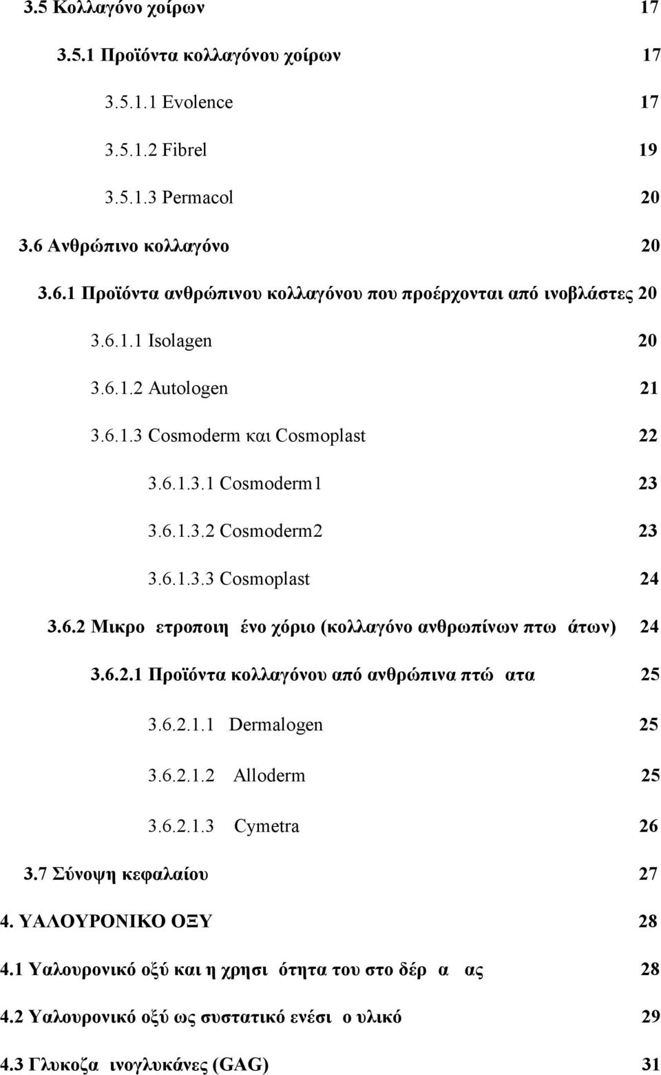 6.1.3.2 Cosmoderm2 23 3.6.1.3.3 Cosmoplast 24 3.6.2 Μικρομετροποιημένο χόριο (κολλαγόνο ανθρωπίνων πτωμάτων) 24 3.6.2.1 Προϊόντα κολλαγόνου από ανθρώπινα πτώματα 25 3.6.2.1.1 Dermalogen 25 3.