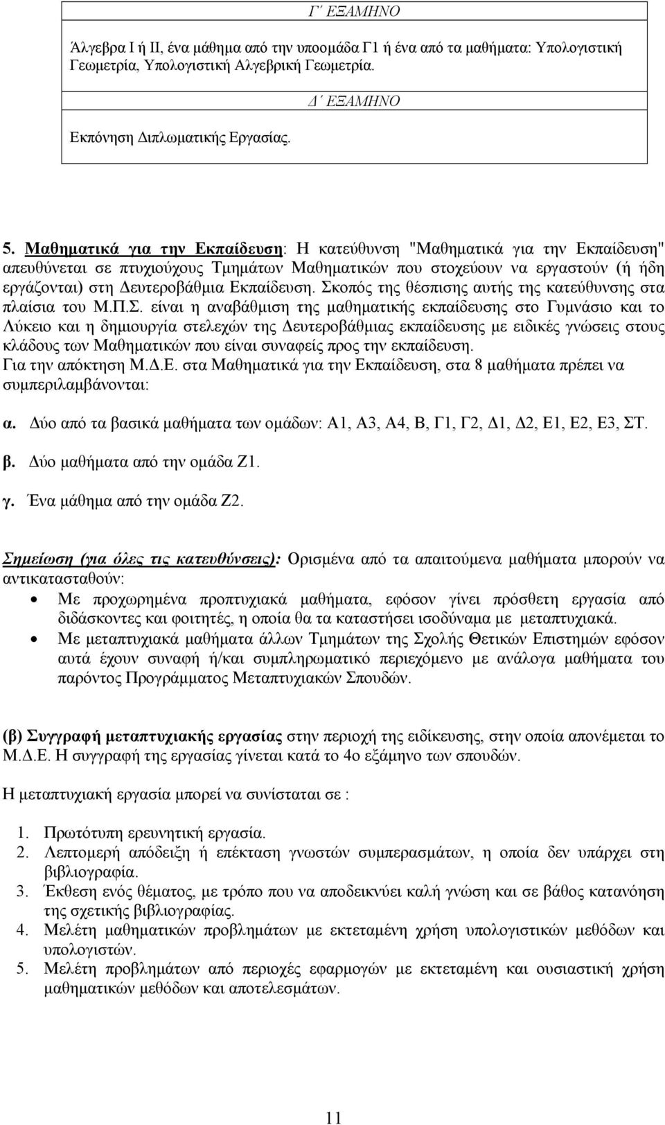 Σκοπός της θέσπισης αυτής της κατεύθυνσης στα πλαίσια του Μ.Π.Σ. είναι η αναβάθμιση της μαθηματικής εκπαίδευσης στο Γυμνάσιο και το Λύκειο και η δημιουργία στελεχών της Δευτεροβάθμιας εκπαίδευσης με