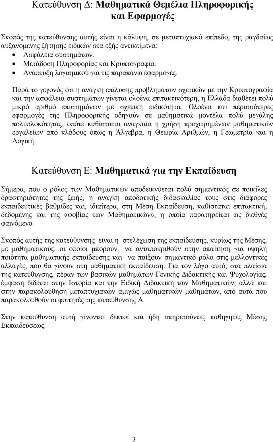 Παρά το γεγονός ότι η ανάγκη επίλυσης προβλημάτων σχετικών με την Κρυπτογραφία και την ασφάλεια συστημάτων γίνεται ολοένα επιτακτικότερη, η Ελλάδα διαθέτει πολύ μικρό αριθμό επιστημόνων με σχετική