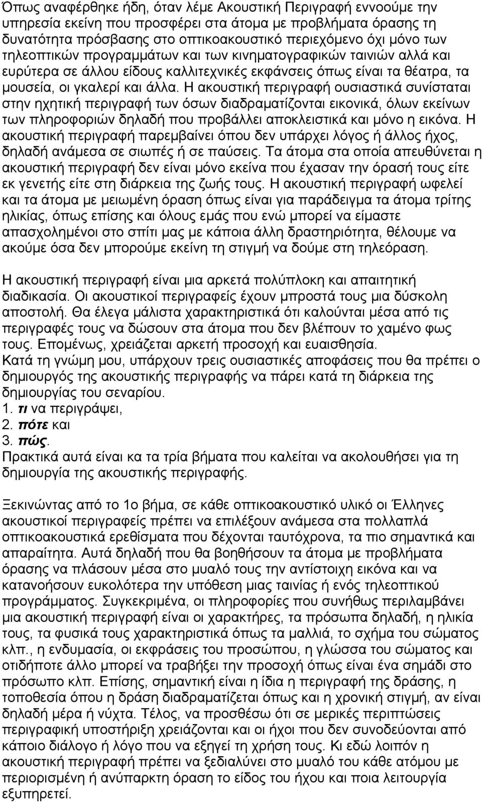 Η ακουστική περιγραφή ουσιαστικά συνίσταται στην ηχητική περιγραφή των όσων διαδραματίζονται εικονικά, όλων εκείνων των πληροφοριών δηλαδή που προβάλλει αποκλειστικά και μόνο η εικόνα.