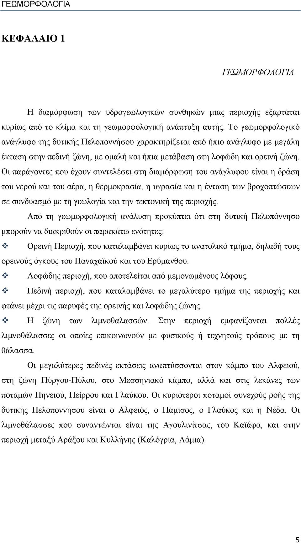 Οι παράγοντες που έχουν συντελέσει στη διαμόρφωση του ανάγλυφου είναι η δράση του νερού και του αέρα, η θερμοκρασία, η υγρασία και η ένταση των βροχοπτώσεων σε συνδυασμό με τη γεωλογία και την