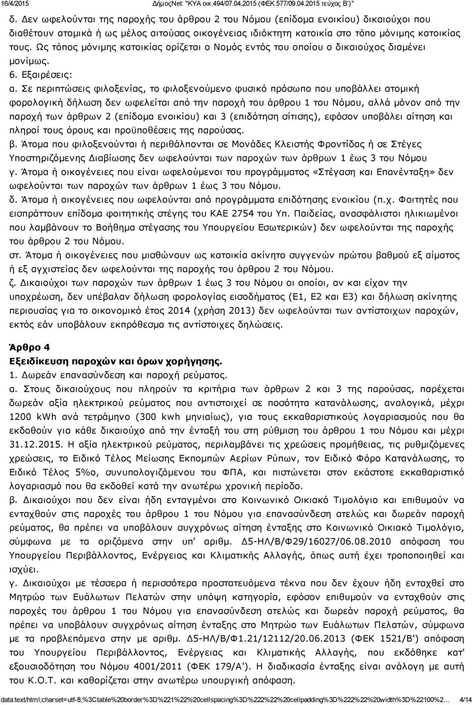 Σε περιπτώσεις φιλοξενίας, το φιλοξενούμενο φυσικό πρόσωπο που υποβάλλει ατομική φορολογική δήλωση δεν ωφελείται από την παροχή του άρθρου 1 του Νόμου, αλλά μόνον από την παροχή των άρθρων 2 (επίδομα