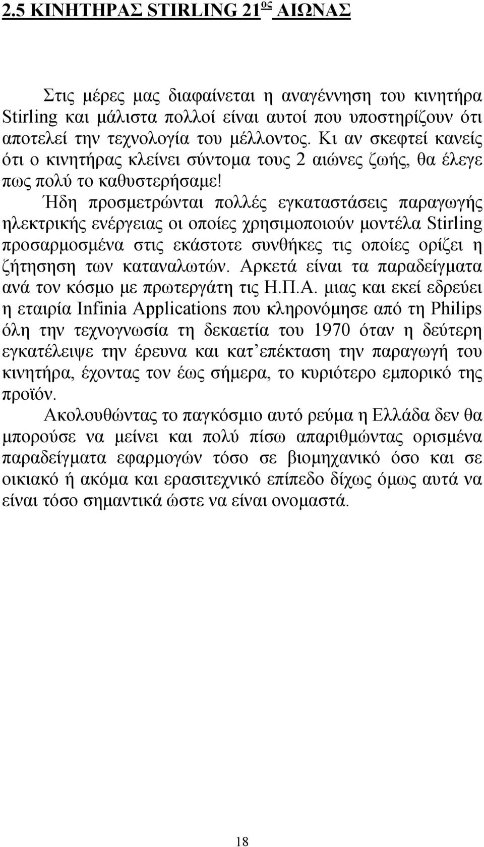 Ήδη προσμετρώνται πολλές εγκαταστάσεις παραγωγής ηλεκτρικής ενέργειας οι οποίες χρησιμοποιούν μοντέλα Stirling προσαρμοσμένα στις εκάστοτε συνθήκες τις οποίες ορίζει η ζήτησηση των καταναλωτών.