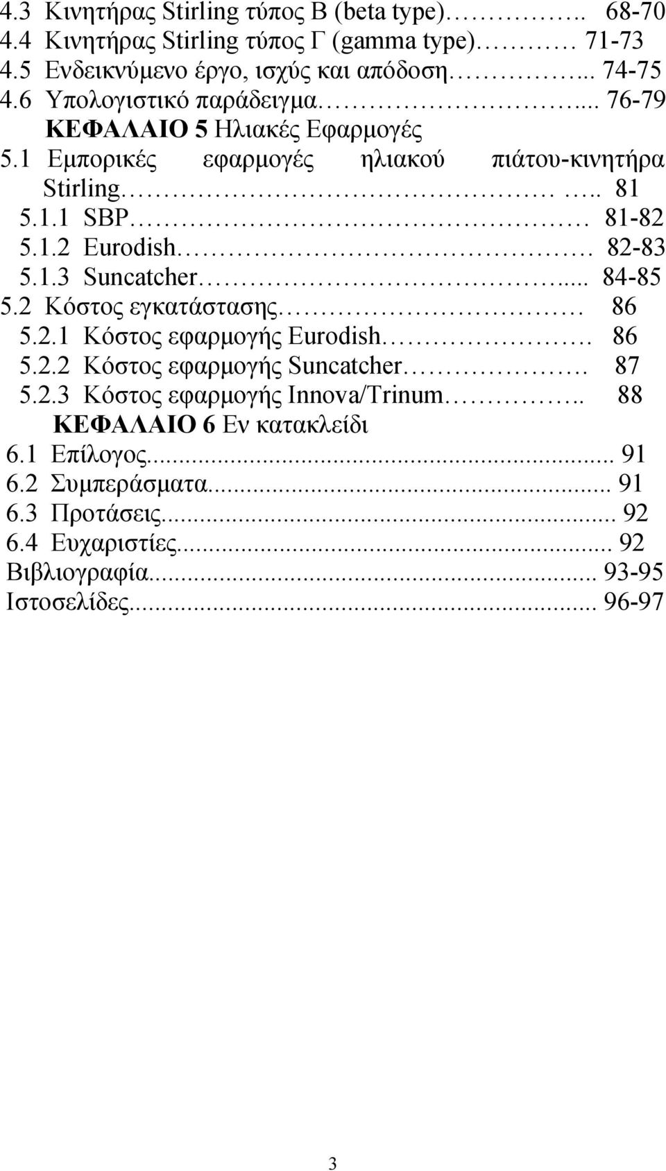 82-83 5.1.3 Suncatcher... 84-85 5.2 Κόστος εγκατάστασης 86 5.2.1 Κόστος εφαρμογής Eurodish. 86 5.2.2 Κόστος εφαρμογής Suncatcher. 87 5.2.3 Κόστος εφαρμογής Innova/Trinum.