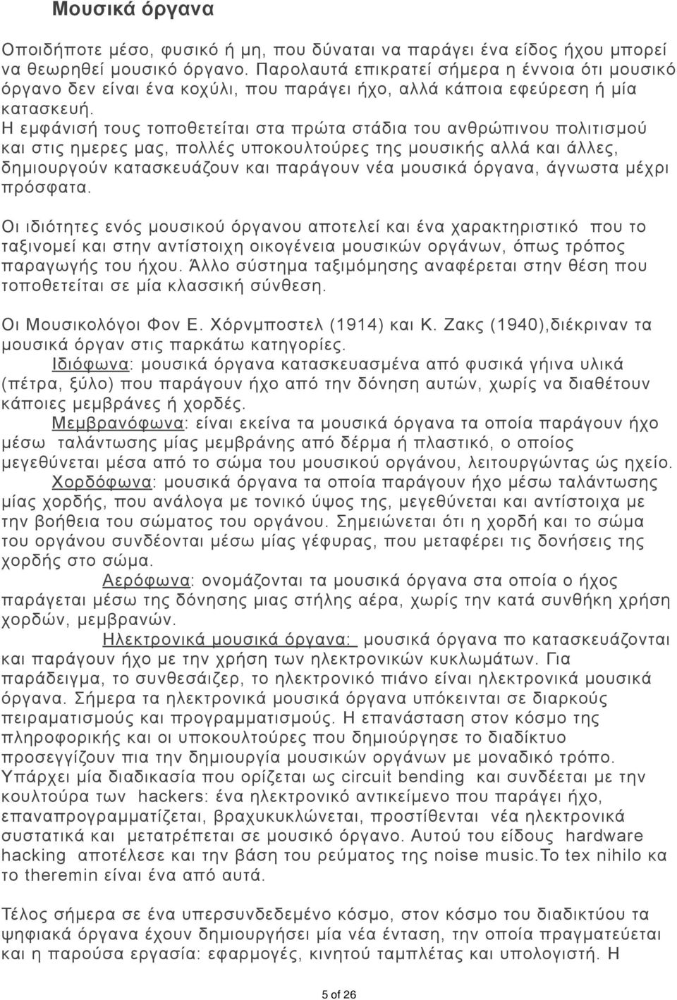 Η εµφάνισή τους τοποθετείται στα πρώτα στάδια του ανθρώπινου πολιτισµού και στις ηµερες µας, πολλές υποκουλτούρες της µουσικής αλλά και άλλες, δηµιουργούν κατασκευάζουν και παράγουν νέα µουσικά