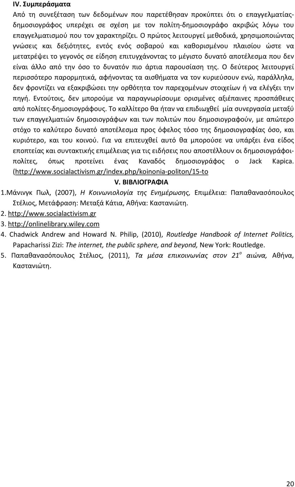 Ο πρώτος λειτουργεί μεθοδικά, χρησιμοποιώντας γνώσεις και δεξιότητες, εντός ενός σοβαρού και καθορισμένου πλαισίου ώστε να μετατρέψει το γεγονός σε είδηση επιτυγχάνοντας το μέγιστο δυνατό αποτέλεσμα