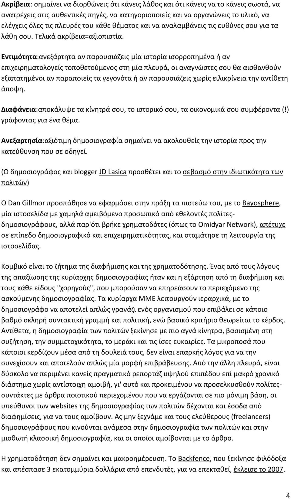 Εντιμότητα:ανεξάρτητα αν παρουσιάζεις μία ιστορία ισορροπημένα ή αν επιχειρηματολογείς τοποθετούμενος στη μία πλευρά, οι αναγνώστες σου θα αισθανθούν εξαπατημένοι αν παραποιείς τα γεγονότα ή αν