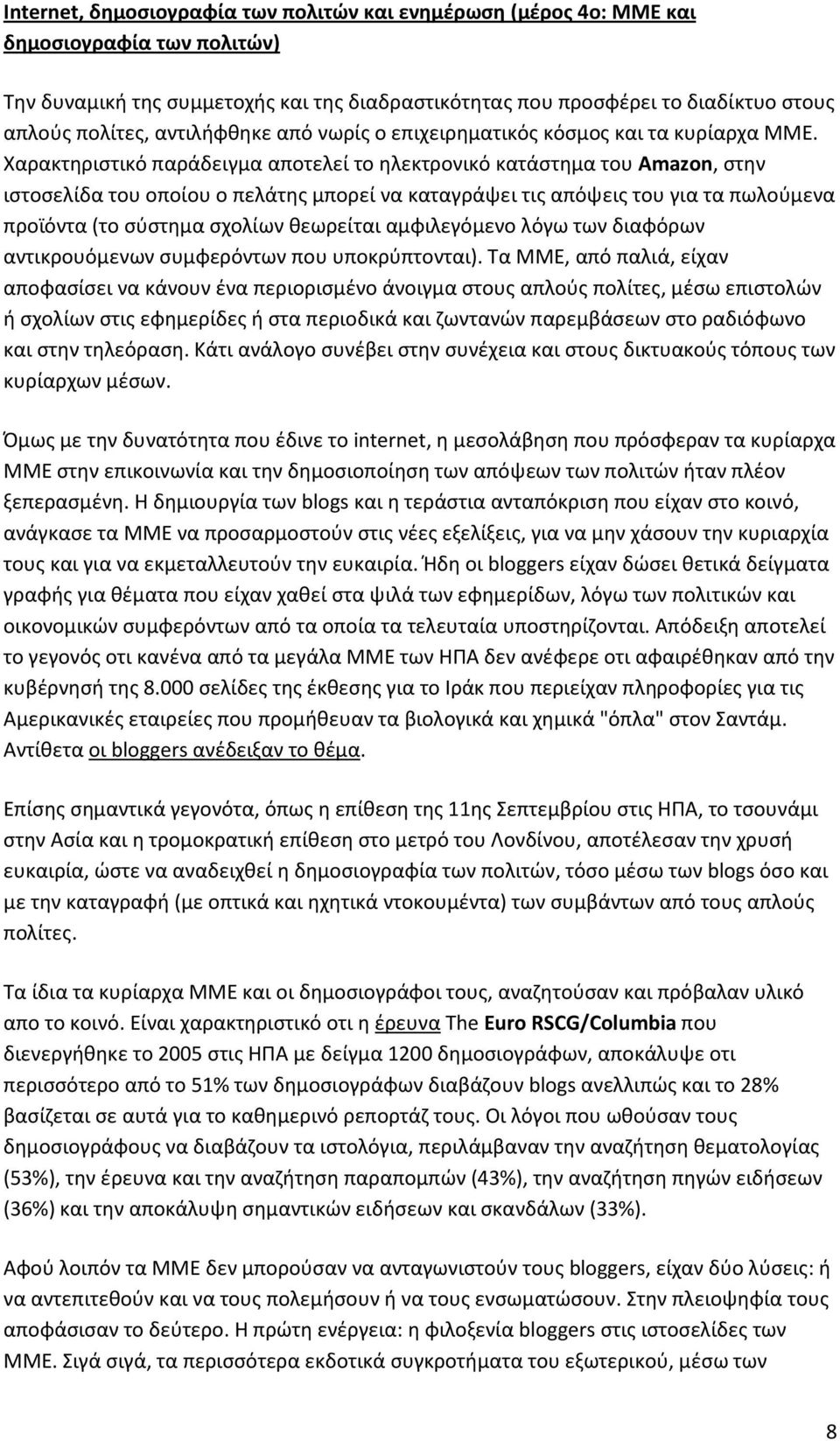 Χαρακτηριστικό παράδειγμα αποτελεί το ηλεκτρονικό κατάστημα του Amazon, στην ιστοσελίδα του οποίου ο πελάτης μπορεί να καταγράψει τις απόψεις του για τα πωλούμενα προϊόντα (το σύστημα σχολίων