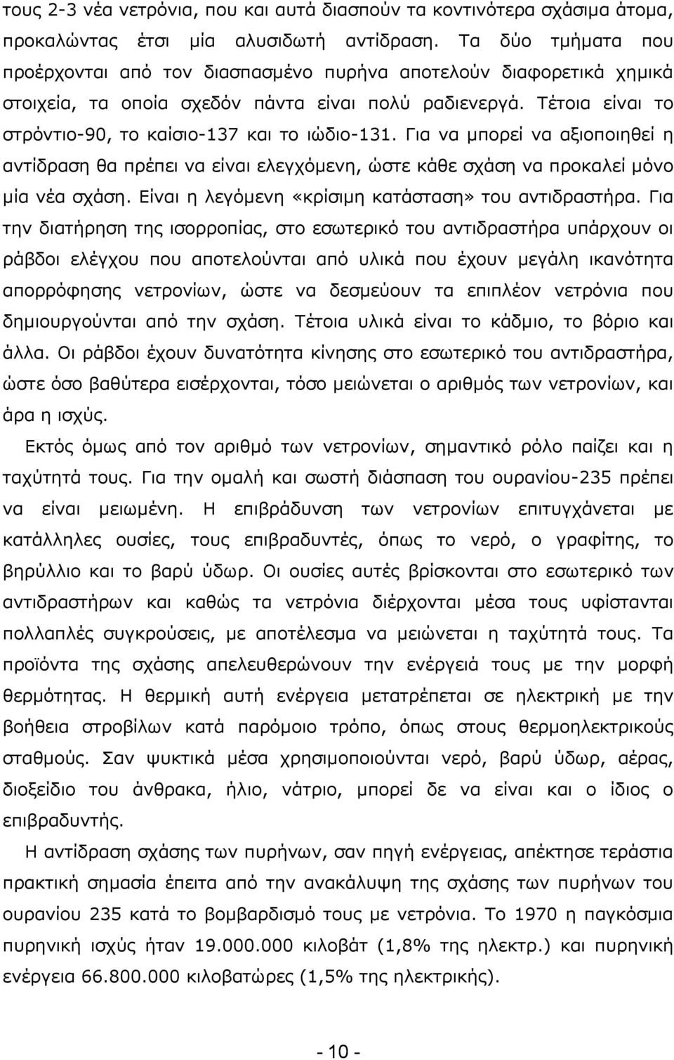 Τέτοια είναι το στρόντιο-90, το καίσιο-137 και το ιώδιο-131. Για να μπορεί να αξιοποιηθεί η αντίδραση θα πρέπει να είναι ελεγχόμενη, ώστε κάθε σχάση να προκαλεί μόνο μία νέα σχάση.