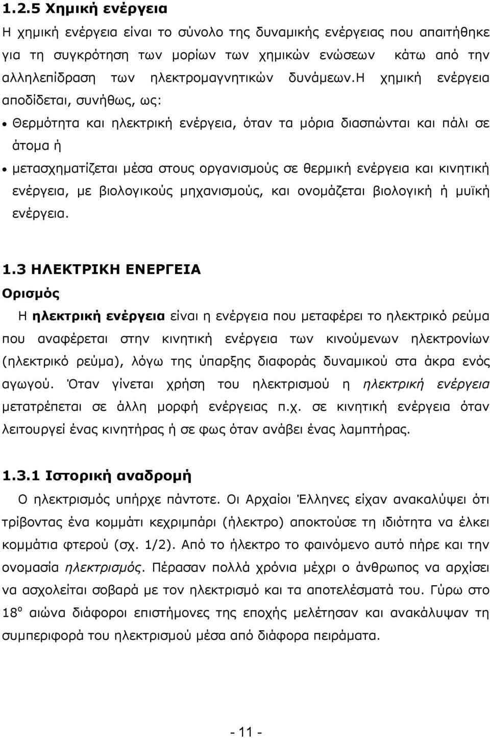 η χημική ενέργεια αποδίδεται, συνήθως, ως: Θερμότητα και ηλεκτρική ενέργεια, όταν τα μόρια διασπώνται και πάλι σε άτομα ή μετασχηματίζεται μέσα στους οργανισμούς σε θερμική ενέργεια και κινητική