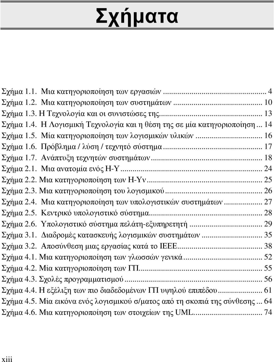 .. 24 Σχήµα 2.2. Μια κατηγοριοποίηση των Η-Υν... 25 Σχήµα 2.3. Μια κατηγοριοποίηση του λογισµικού... 26 Σχήµα 2.4. Μια κατηγοριοποίηση των υπολογιστικών συστηµάτων... 27 Σχήµα 2.5. Κεντρικό υπολογιστικό σύστηµα.