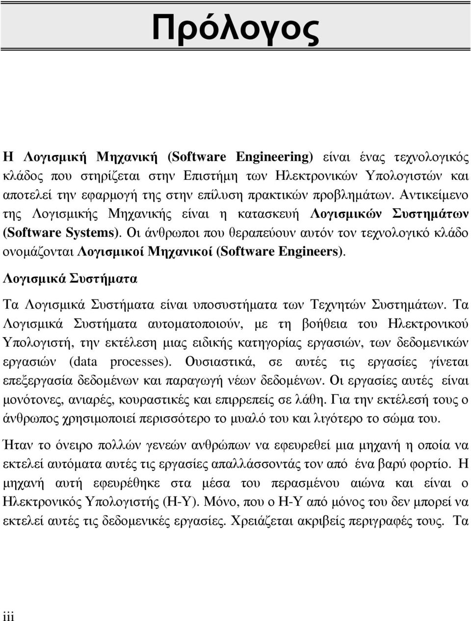 Οι άνθρωποι που θεραπεύουν αυτόν τον τεχνολογικό κλάδο ονοµάζονται Λογισµικοί Μηχανικοί (Software Engineers). Λογισµικά Συστήµατα Τα Λογισµικά Συστήµατα είναι υποσυστήµατα των Τεχνητών Συστηµάτων.