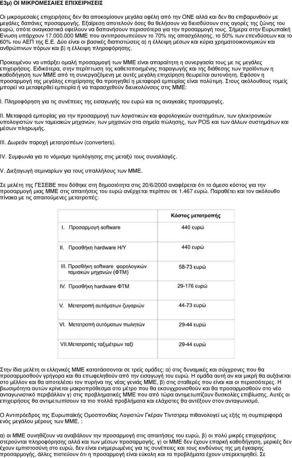 Σήμερα στην Ευρωπαϊκή Ενωση υπάρχουν 17.000.000 ΜΜΕ που αντιπροσωπεύουν το 70% της απασχόλησης, το 50% των επενδύσεων και το 60% του ΑΕΠ της Ε.Ε. Δύο είναι οι βασικές διαπιστώσεις α) η έλλειψη μέσων και κύρια χρηματοοικονομικών και ανθρώπινων πόρων και β) η έλλειψη πληροφόρησης.