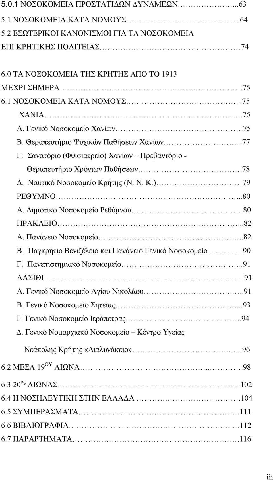 78 Δ. Ναυτικό Νοσοκομείο Κρήτης (Ν. Ν. Κ.) 79 ΡΕΘΥΜΝΟ...80 Α. Δημοτικό Νοσοκομείο Ρεθύμνου.80 ΗΡΑΚΛΕΙΟ...82 Α. Πανάνειο Νοσοκομείο..82 Β. Παγκρήτιο Βενιζέλειο και Πανάνειο Γενικό Νοσοκομείο..90 Γ.