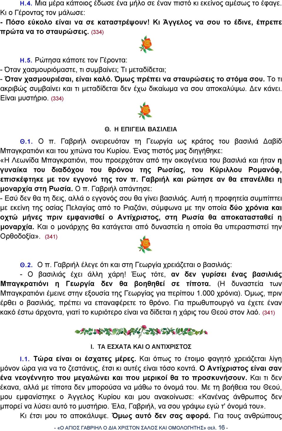 Όμως πρέπει να σταυρώσεις το στόμα σου. Το τι ακριβώς συμβαίνει και τι μεταδίδεται δεν έχω δικαίωμα να σου αποκαλύψω. εν κάνει. Είναι μυστήριο. (334) Θ. Η ΕΠΙΓΕΙΑ ΒΑΣΙΛΕΙΑ Θ.1. Ο π.