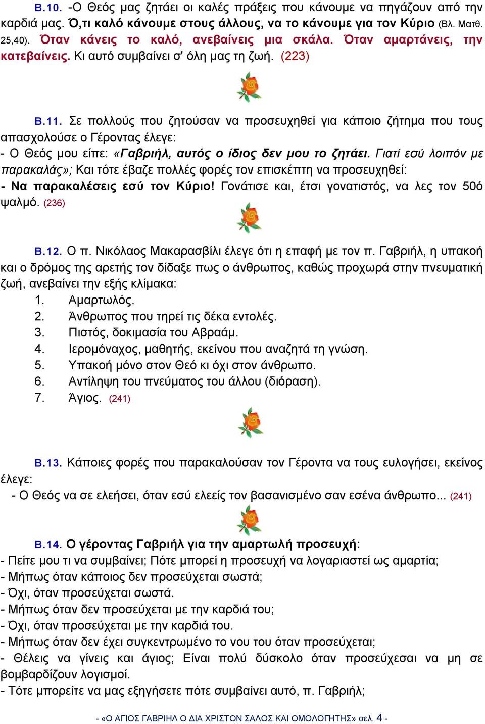 Σε πολλούς που ζητούσαν να προσευχηθεί για κάποιο ζήτημα που τους απασχολούσε ο Γέροντας έλεγε: - Ο Θεός μου είπε: «Γαβριήλ, αυτός ο ίδιος δεν μου το ζητάει.