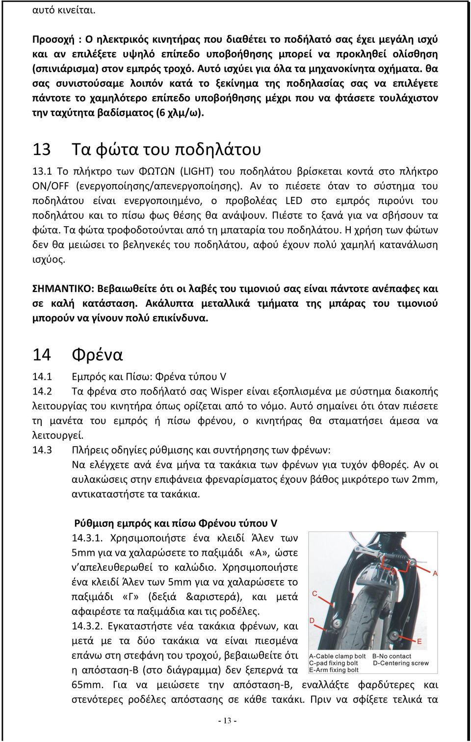 θα σας συνιστούσαμε λοιπόν κατά το ξεκίνημα της ποδηλασίας σας να επιλέγετε πάντοτε το χαμηλότερο επίπεδο υποβοήθησης μέχρι που να φτάσετε τουλάχιστον την ταχύτητα βαδίσματος (6 χλμ/ω).