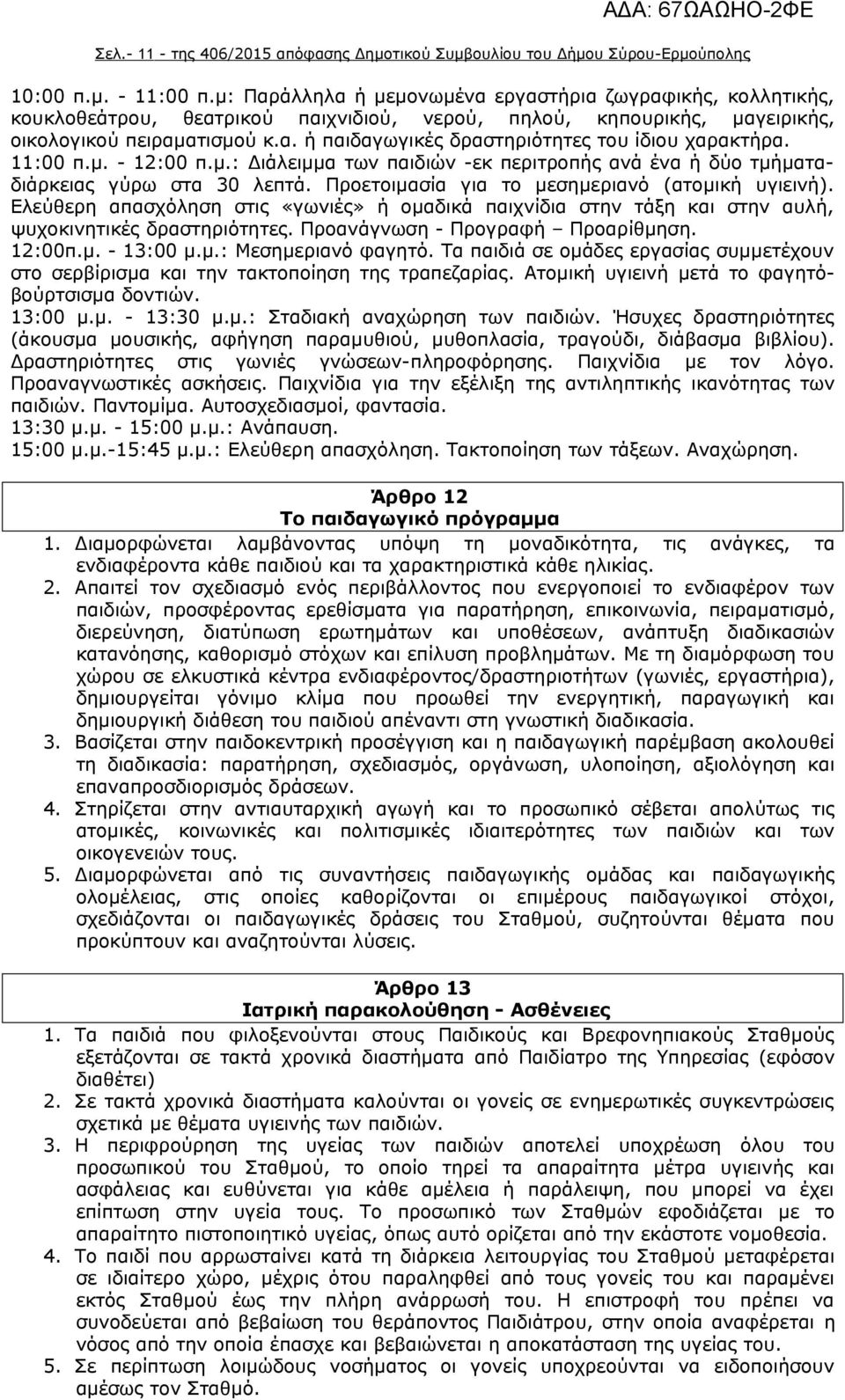 11:00 π.μ. - 12:00 π.μ.: Διάλειμμα των παιδιών -εκ περιτροπής ανά ένα ή δύο τμήματαδιάρκειας γύρω στα 30 λεπτά. Προετοιμασία για το μεσημεριανό (ατομική υγιεινή).