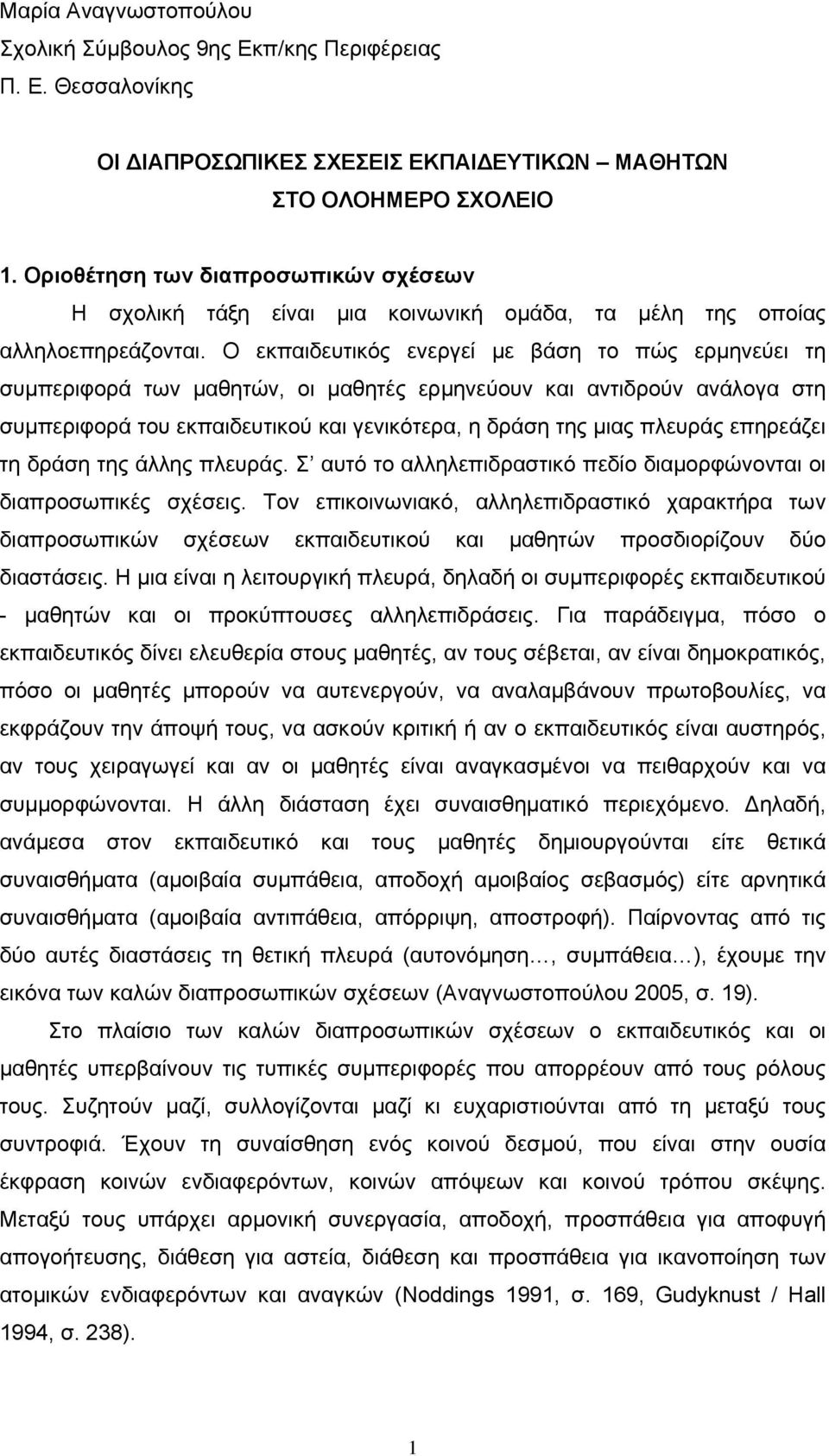 Ο εκπαιδευτικός ενεργεί µε βάση το πώς ερµηνεύει τη συµπεριφορά των µαθητών, οι µαθητές ερµηνεύουν και αντιδρούν ανάλογα στη συµπεριφορά του εκπαιδευτικού και γενικότερα, η δράση της µιας πλευράς