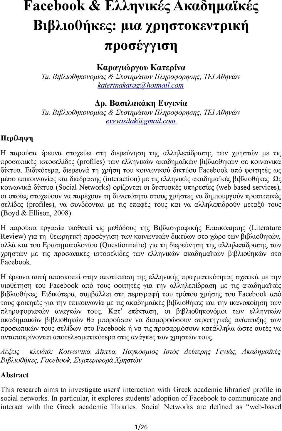 com Η παρουσα ερευνα στοχευει στη διερευνηση της αλληλεπιδρασης των χρηστων με τις προσωπικες ιστοσελιδες (profiles) των ελληνικων ακαδημαικων βιβλιοθηκων σε κοινωνικα δικτυα.