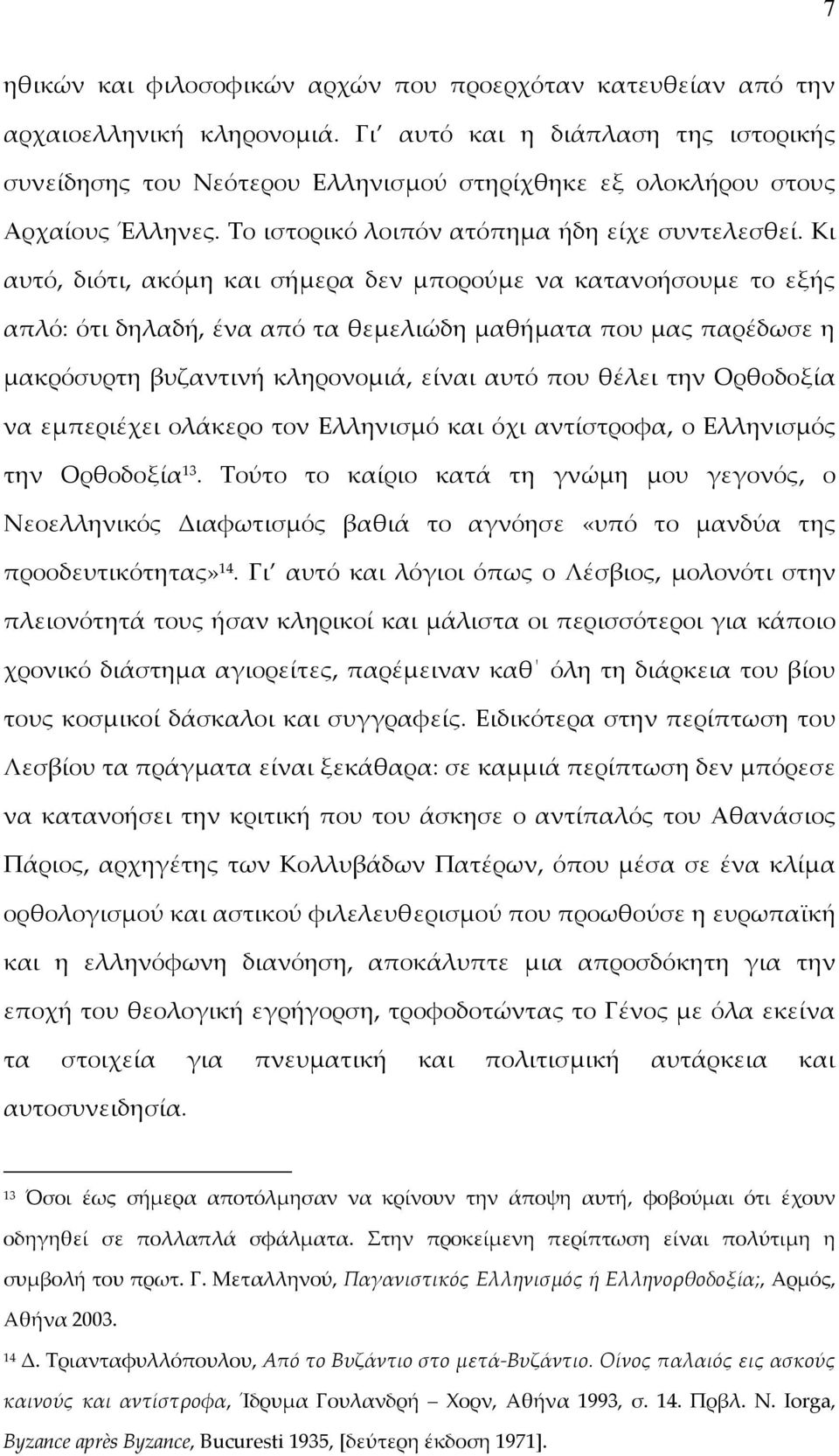 Κι αυτό, διότι, ακόμη και σήμερα δεν μπορούμε να κατανοήσουμε το εξής απλό: ότι δηλαδή, ένα από τα θεμελιώδη μαθήματα που μας παρέδωσε η μακρόσυρτη βυζαντινή κληρονομιά, είναι αυτό που θέλει την