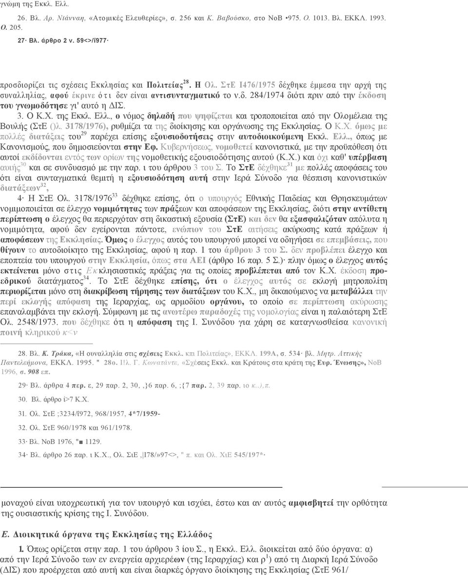 3. Ο Κ.Χ. της Εκκλ. Ελλ., ο νόμος δηλαδή που ψηφίζεται και τροποποιείται από την Ολομέλεια της Βουλής (ΣτΕ ()λ. 3178/1976), ρυθμίζει τα της διοίκησης και οργάνωσης της Εκκλησίας. Ο Κ.Χ. όμως με πολλές διατάξεις του 29 παρέχει επίσης εξουσιοδοτήσεις στην αυτοδιοικούμενη Εκκλ.