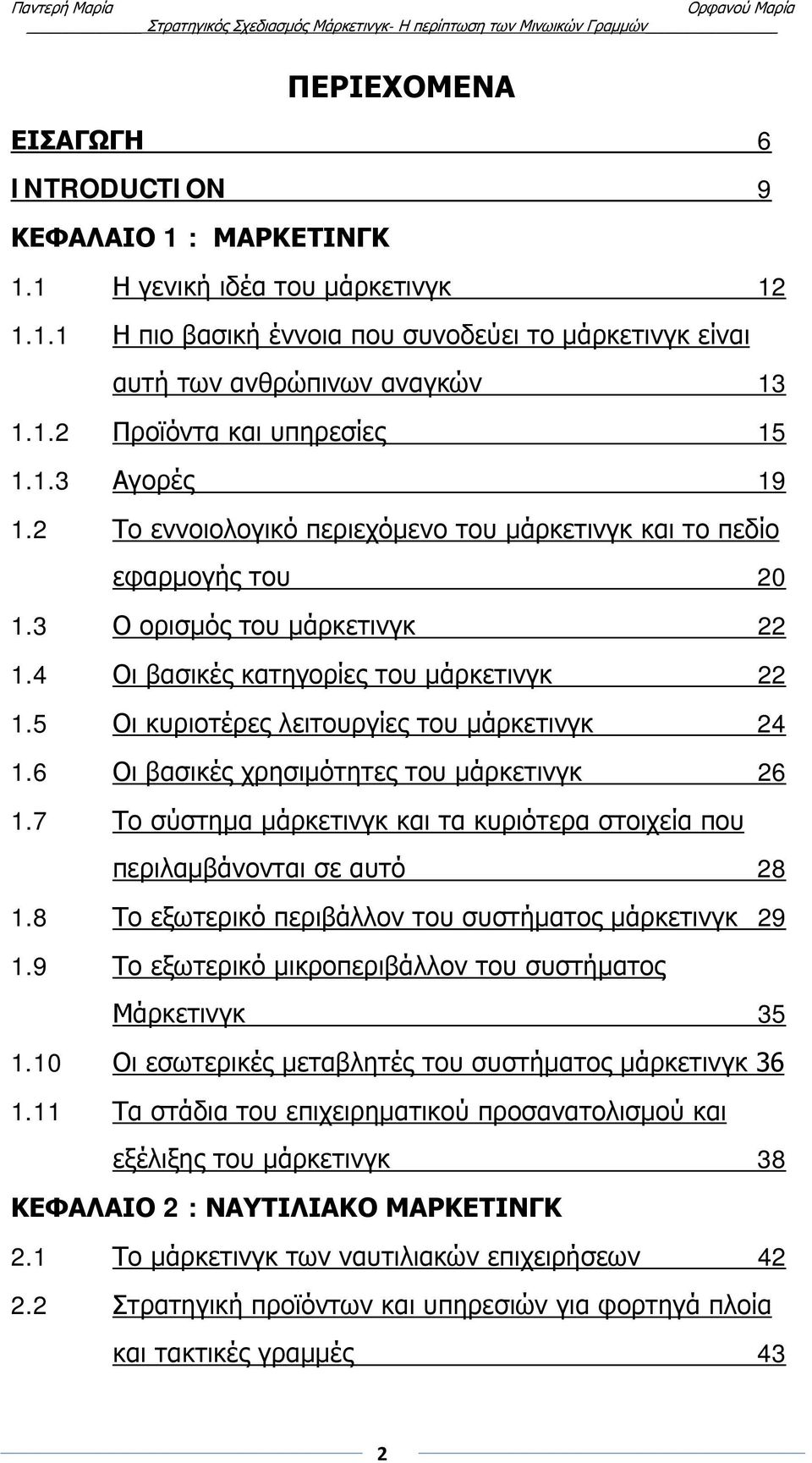 5 Οι κυριοτέρες λειτουργίες του μάρκετινγκ 24 1.6 Οι βασικές χρησιμότητες του μάρκετινγκ 26 1.7 Το σύστημα μάρκετινγκ και τα κυριότερα στοιχεία που περιλαμβάνονται σε αυτό 28 1.