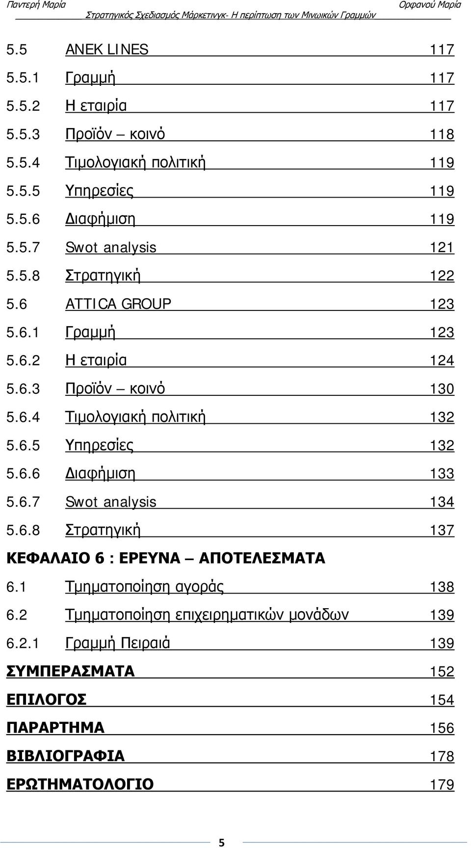 6.5 Υπηρεσίες 132 5.6.6 Διαφήμιση 133 5.6.7 Swot analysis 134 5.6.8 Στρατηγική 137 ΚΕΦΑΛΑΙΟ 6 : ΕΡΕΥΝΑ ΑΠΟΤΕΛΕΣΜΑΤΑ 6.1 Τμηματοποίηση αγοράς 138 6.