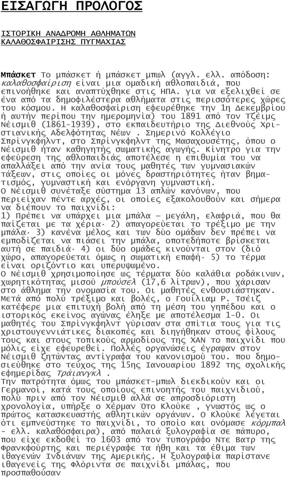 Η καλαθοσφαίριση εφευρέθηκε την 1η Δεκεμβρίου ή αυτήν περίπου την ημερομηνία) του 1891 από τον Τζέιμς Νέισμιθ (1861-1939), στο εκπαιδευτήριο της Διεθνούς Χριστιανικής Αδελφότητας Νέων.