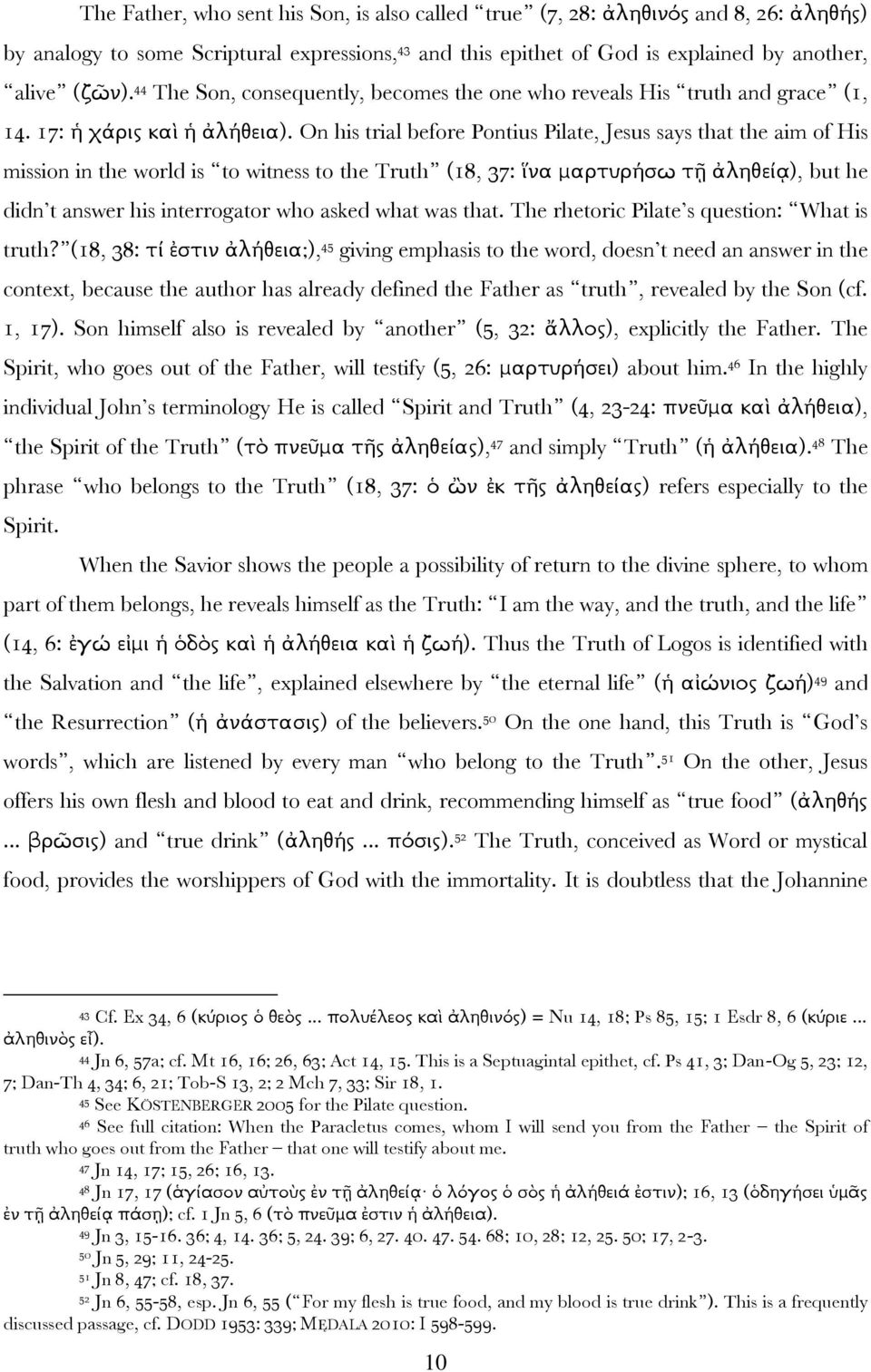 On his trial before Pontius Pilate, Jesus says that the aim of His mission in the world is to witness to the Truth (18, 37: ἵνα μαρτυρήσω τῆ ἀληθείᾳ), but he didn t answer his interrogator who asked