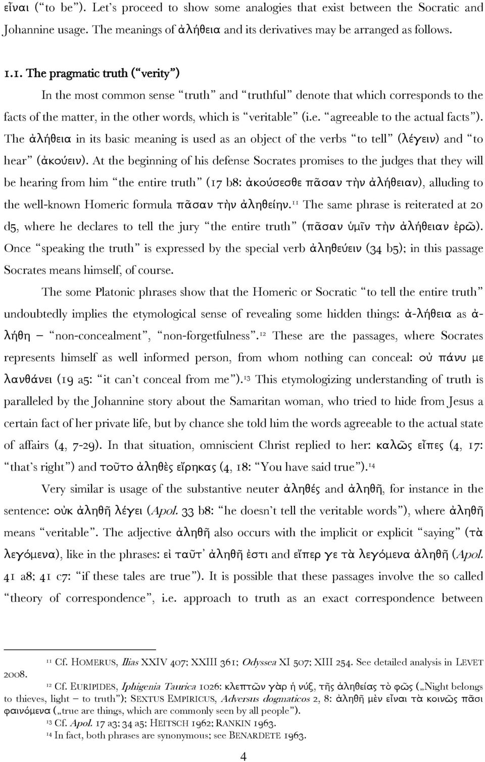 The ἀλήθεια in its basic meaning is used as an object of the verbs to tell (λέγειν) and to hear (ἀκούειν).