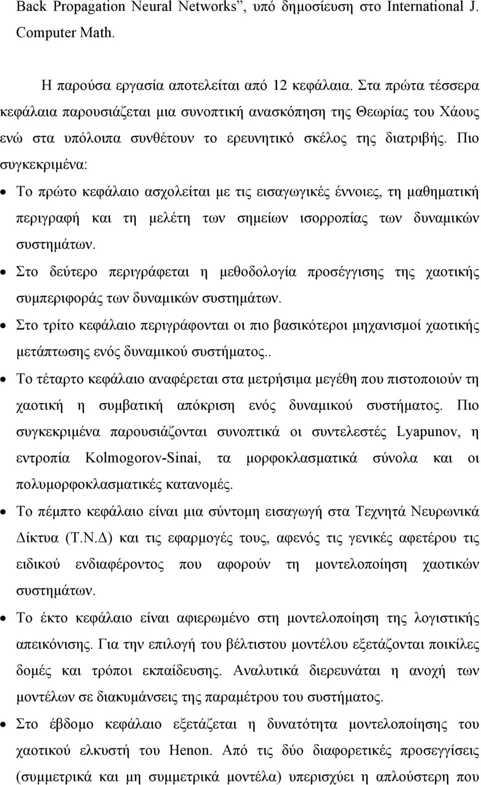 Πιο συγκεκριμένα: Το πρώτο κεφάλαιο ασχολείται με τις εισαγωγικές έννοιες, τη μαθηματική περιγραφή και τη μελέτη των σημείων ισορροπίας των δυναμικών συστημάτων.