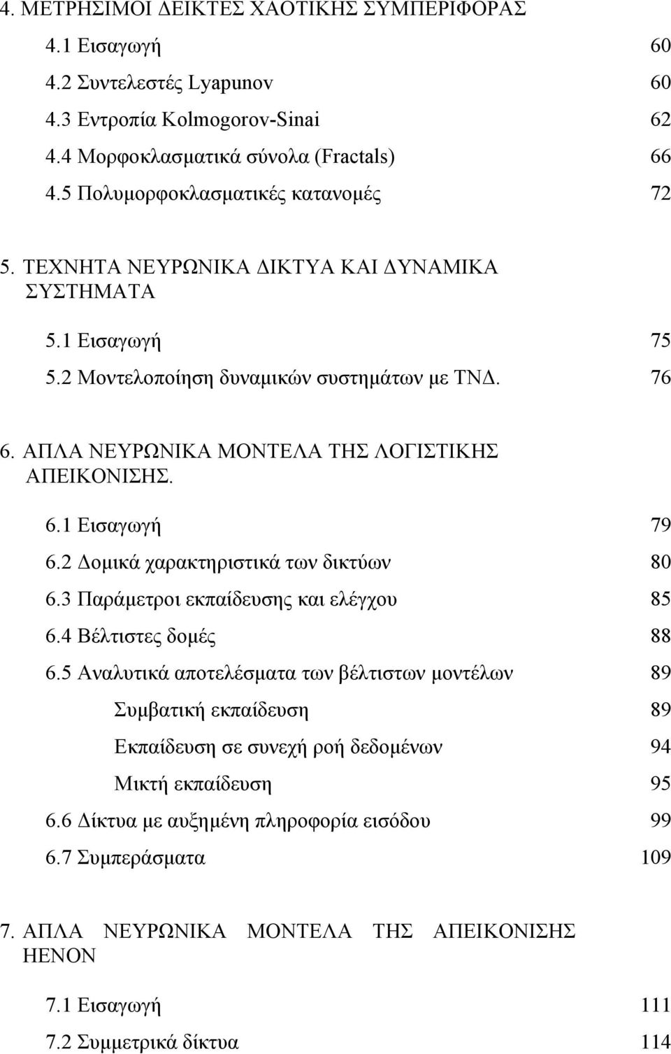 ΑΠΛΑ ΝΕΥΡΩΝΙΚΑ ΜΟΝΤΕΛΑ ΤΗΣ ΛΟΓΙΣΤΙΚΗΣ ΑΠΕΙΚΟΝΙΣΗΣ. 6.1 Εισαγωγή 79 6.2 Δομικά χαρακτηριστικά των δικτύων 80 6.3 Παράμετροι εκπαίδευσης και ελέγχου 85 6.4 Βέλτιστες δομές 88 6.